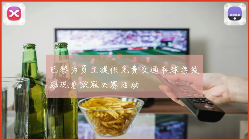 巴黎为员工提供免费交通和球票鼓励观看欧冠决赛活动