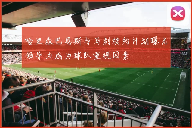 哈里森巴恩斯与马刺续约计划曝光领导力成为球队重视因素