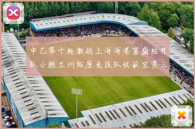 中乙第十轮激战上海海港富盛经开队小胜兰州陇原竞技队收获宝贵三分