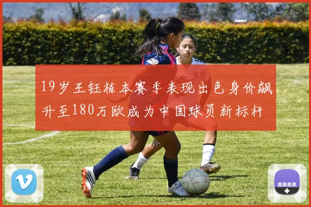 19岁王钰栋本赛季表现出色身价飙升至180万欧成为中国球员新标杆