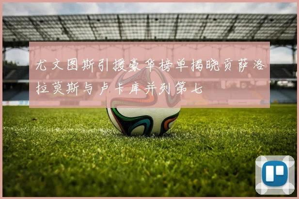 尤文图斯引援豪华榜单揭晓贡萨洛拉莫斯与卢卡库并列第七